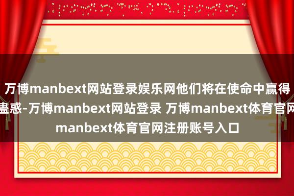 万博manbext网站登录娱乐网他们将在使命中赢得更多的复古与蛊惑-万博manbext网站登录 万博manbext体育官网注册账号入口