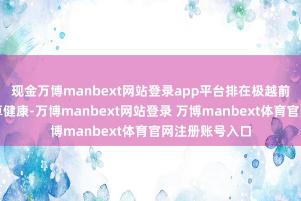 现金万博manbext网站登录app平台排在极越前边的基本上还算健康-万博manbext网站登录 万博manbext体育官网注册账号入口