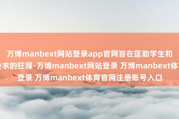 万博manbext网站登录app官网旨在匡助学生和家长不仅处置留学央求的狂躁-万博manbext网站登录 万博manbext体育官网注册账号入口