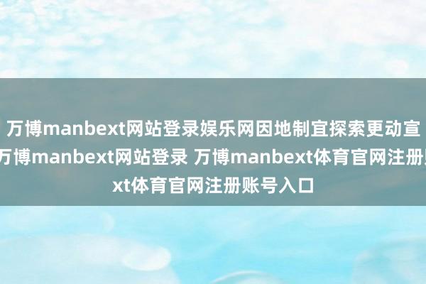万博manbext网站登录娱乐网因地制宜探索更动宣传花样-万博manbext网站登录 万博manbext体育官网注册账号入口