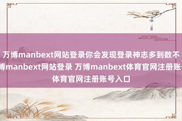 万博manbext网站登录你会发现登录神志多到数不清-万博manbext网站登录 万博manbext体育官网注册账号入口