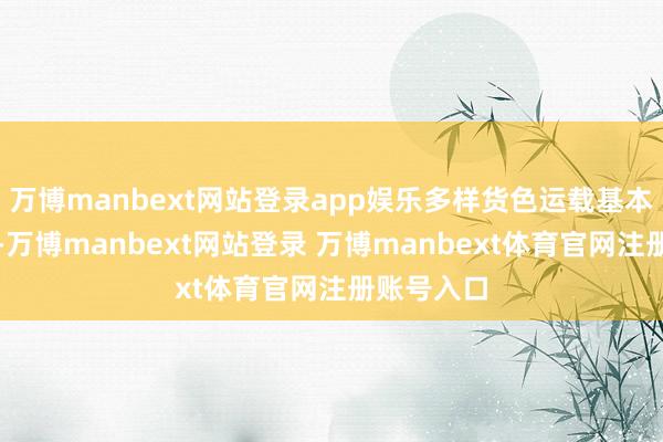 万博manbext网站登录app娱乐多样货色运载基本上走水路-万博manbext网站登录 万博manbext体育官网注册账号入口