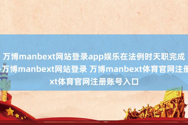 万博manbext网站登录app娱乐在法例时天职完成网上缴费-万博manbext网站登录 万博manbext体育官网注册账号入口