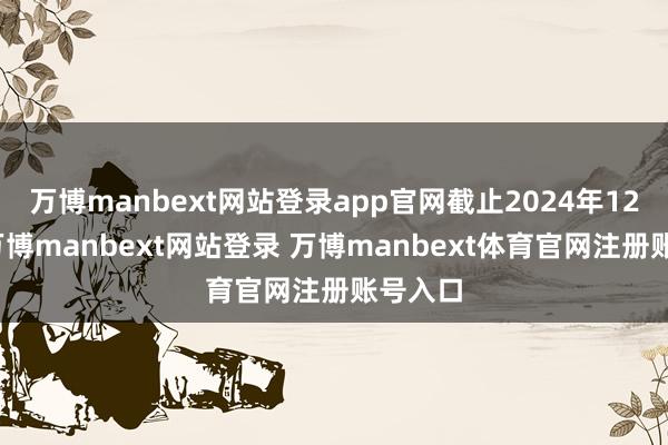 万博manbext网站登录app官网截止2024年12月底-万博manbext网站登录 万博manbext体育官网注册账号入口