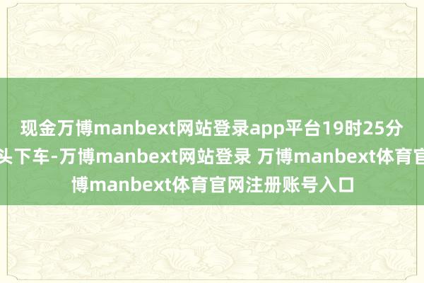现金万博manbext网站登录app平台19时25分许在白果大桥桥头下车-万博manbext网站登录 万博manbext体育官网注册账号入口