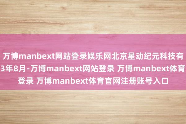 万博manbext网站登录娱乐网北京星动纪元科技有限公司修复于2023年8月-万博manbext网站登录 万博manbext体育官网注册账号入口