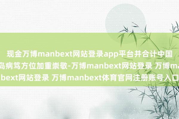 现金万博manbext网站登录app平台并合计中国应为朝鲜核问题以及半岛病笃方位加重崇敬-万博manbext网站登录 万博manbext体育官网注册账号入口