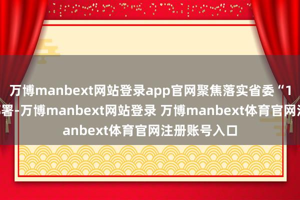 万博manbext网站登录app官网聚焦落实省委“1310”具体部署-万博manbext网站登录 万博manbext体育官网注册账号入口