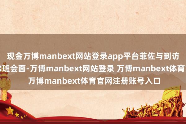 现金万博manbext网站登录app平台菲佐与到访的匈牙利总理欧尔班会面-万博manbext网站登录 万博manbext体育官网注册账号入口