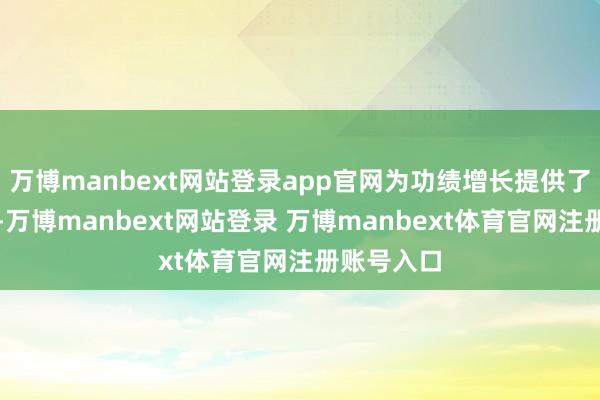 万博manbext网站登录app官网为功绩增长提供了有劲支捏-万博manbext网站登录 万博manbext体育官网注册账号入口