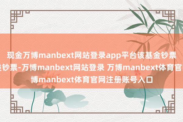 现金万博manbext网站登录app平台该基金钞票建设:无股票类钞票-万博manbext网站登录 万博manbext体育官网注册账号入口