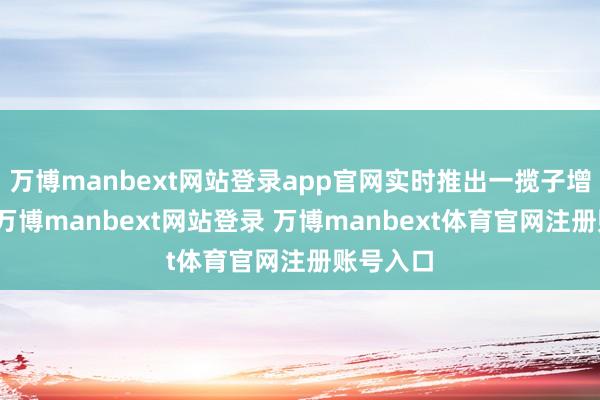 万博manbext网站登录app官网实时推出一揽子增量政策-万博manbext网站登录 万博manbext体育官网注册账号入口