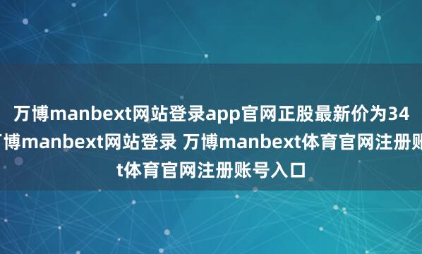 万博manbext网站登录app官网正股最新价为34.8元-万博manbext网站登录 万博manbext体育官网注册账号入口