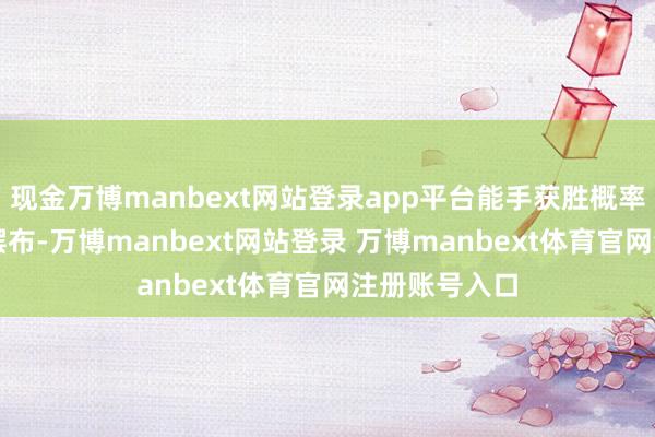 现金万博manbext网站登录app平台能手获胜概率大齐在50%摆布-万博manbext网站登录 万博manbext体育官网注册账号入口