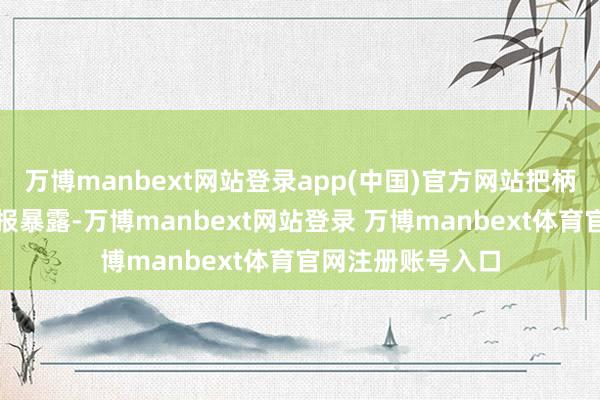万博manbext网站登录app(中国)官方网站把柄最新一期基金季报暴露-万博manbext网站登录 万博manbext体育官网注册账号入口