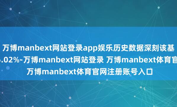 万博manbext网站登录app娱乐历史数据深刻该基金近1个月高潮6.02%-万博manbext网站登录 万博manbext体育官网注册账号入口