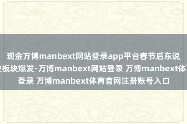 现金万博manbext网站登录app平台春节后东说念主工智能商量行业板块爆发-万博manbext网站登录 万博manbext体育官网注册账号入口