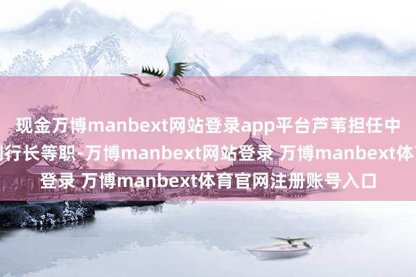 现金万博manbext网站登录app平台芦苇担任中信银行党委委员、副行长等职-万博manbext网站登录 万博manbext体育官网注册账号入口