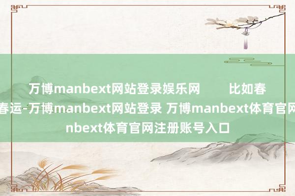 万博manbext网站登录娱乐网        比如春节时间依靠着春运-万博manbext网站登录 万博manbext体育官网注册账号入口