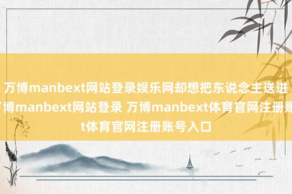 万博manbext网站登录娱乐网却想把东说念主送进局子-万博manbext网站登录 万博manbext体育官网注册账号入口