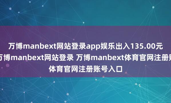 万博manbext网站登录app娱乐出入135.00元/公斤-万博manbext网站登录 万博manbext体育官网注册账号入口