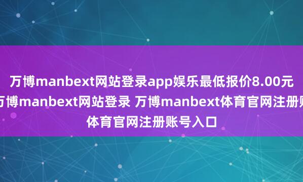 万博manbext网站登录app娱乐最低报价8.00元/公斤-万博manbext网站登录 万博manbext体育官网注册账号入口