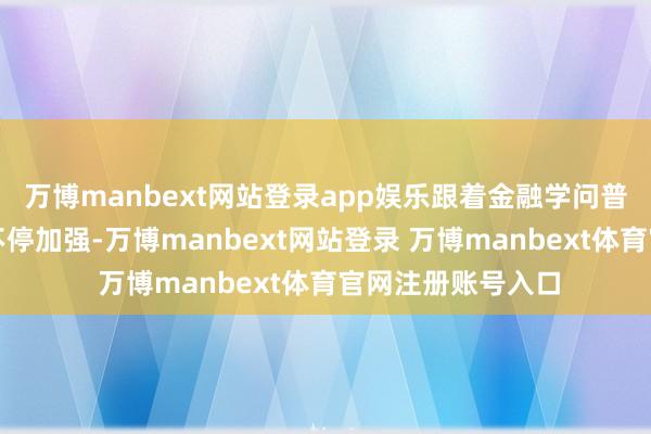 万博manbext网站登录app娱乐跟着金融学问普及和投资者教导不停加强-万博manbext网站登录 万博manbext体育官网注册账号入口