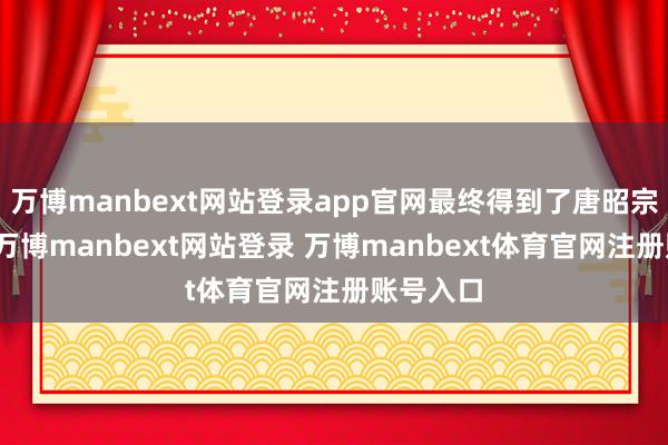 万博manbext网站登录app官网最终得到了唐昭宗的认同-万博manbext网站登录 万博manbext体育官网注册账号入口