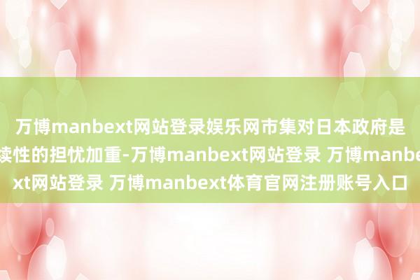 万博manbext网站登录娱乐网市集对日本政府是否大概保管债务可握续性的担忧加重-万博manbext网站登录 万博manbext体育官网注册账号入口
