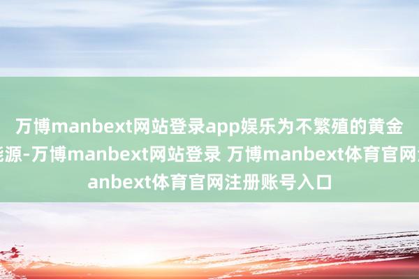 万博manbext网站登录app娱乐为不繁殖的黄金提供了上行能源-万博manbext网站登录 万博manbext体育官网注册账号入口
