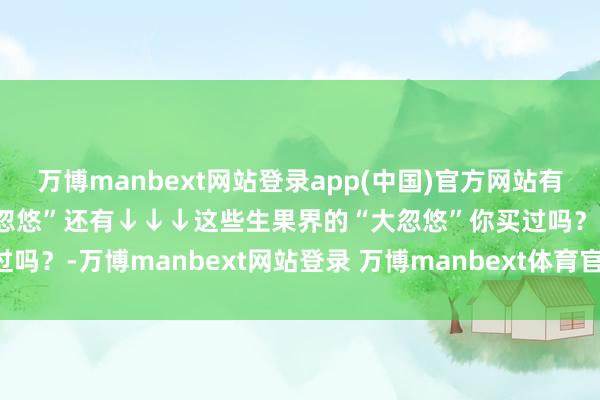 万博manbext网站登录app(中国)官方网站有的呈牙签状果蔬界的“大忽悠”还有↓↓↓这些生果界的“大忽悠”你买过吗？-万博manbext网站登录 万博manbext体育官网注册账号入口