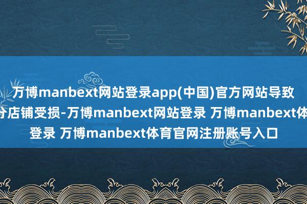 万博manbext网站登录app(中国)官方网站导致2东说念主受伤、部分店铺受损-万博manbext网站登录 万博manbext体育官网注册账号入口