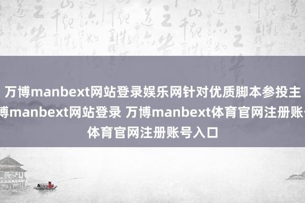 万博manbext网站登录娱乐网针对优质脚本参投主投-万博manbext网站登录 万博manbext体育官网注册账号入口