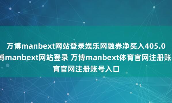 万博manbext网站登录娱乐网融券净买入405.0股-万博manbext网站登录 万博manbext体育官网注册账号入口