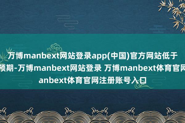 万博manbext网站登录app(中国)官方网站低于此前市集巨额预期-万博manbext网站登录 万博manbext体育官网注册账号入口
