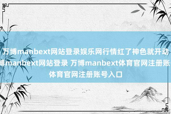 万博manbext网站登录娱乐网行情红了神色就开动飘-万博manbext网站登录 万博manbext体育官网注册账号入口