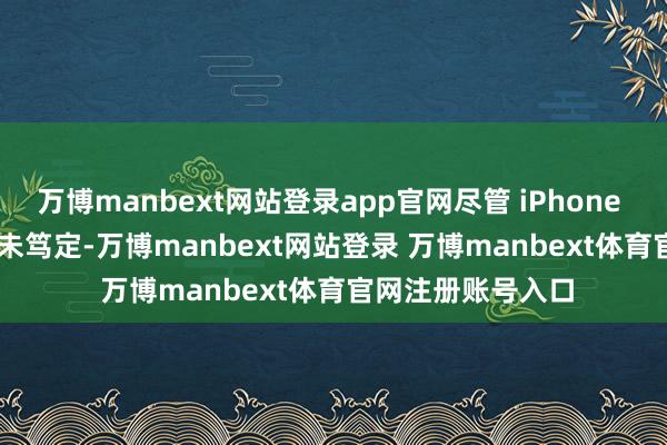 万博manbext网站登录app官网尽管 iPhone 17 Air 的定名尚未笃定-万博manbext网站登录 万博manbext体育官网注册账号入口