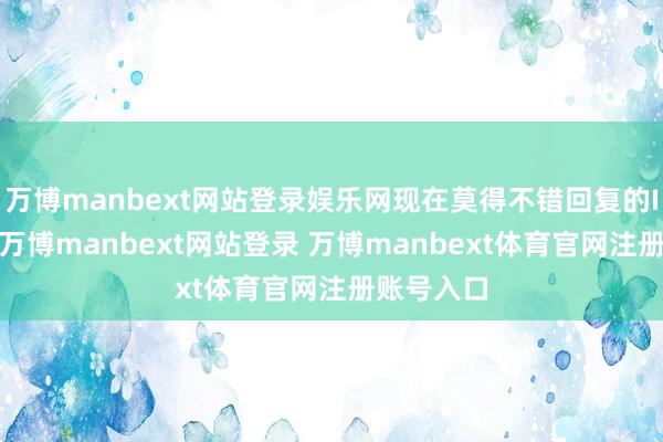 万博manbext网站登录娱乐网现在莫得不错回复的IPO信息-万博manbext网站登录 万博manbext体育官网注册账号入口