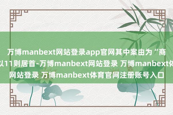 万博manbext网站登录app官网其中案由为“商业条约纠纷”的公告以11则居首-万博manbext网站登录 万博manbext体育官网注册账号入口