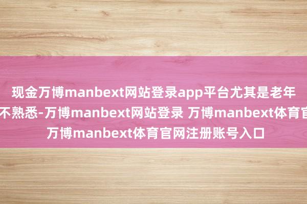 现金万博manbext网站登录app平台尤其是老年群体对ATM操作不熟悉-万博manbext网站登录 万博manbext体育官网注册账号入口