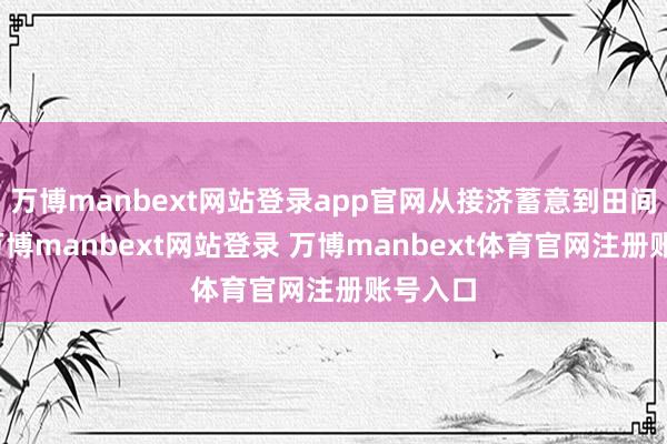 万博manbext网站登录app官网从接济蓄意到田间解决-万博manbext网站登录 万博manbext体育官网注册账号入口