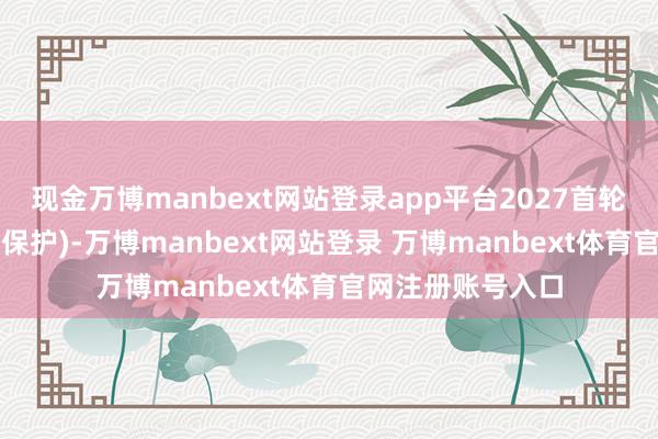 现金万博manbext网站登录app平台2027首轮选秀权(前5名受保护)-万博manbext网站登录 万博manbext体育官网注册账号入口