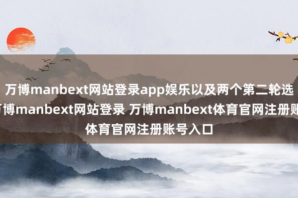 万博manbext网站登录app娱乐以及两个第二轮选秀权-万博manbext网站登录 万博manbext体育官网注册账号入口