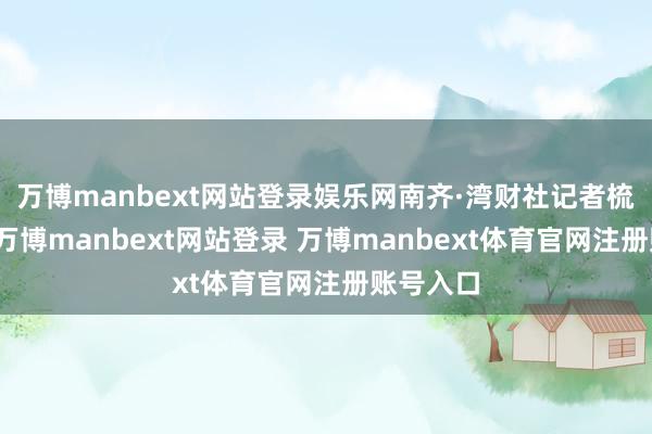 万博manbext网站登录娱乐网南齐·湾财社记者梳剃头现-万博manbext网站登录 万博manbext体育官网注册账号入口