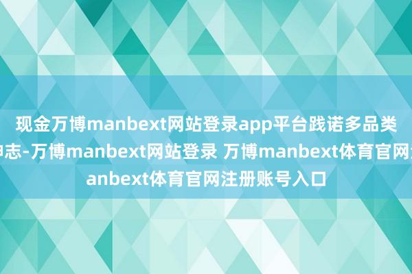 现金万博manbext网站登录app平台践诺多品类多品牌操作神志-万博manbext网站登录 万博manbext体育官网注册账号入口