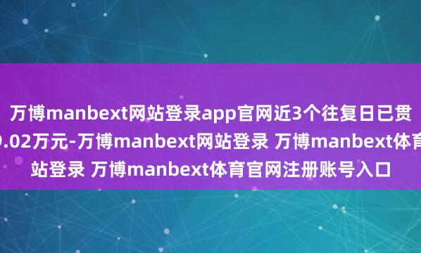 万博manbext网站登录app官网近3个往复日已贯穿净买入累计5599.02万元-万博manbext网站登录 万博manbext体育官网注册账号入口