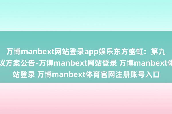 万博manbext网站登录app娱乐东方盛虹：第九届监事会第十七次会议方案公告-万博manbext网站登录 万博manbext体育官网注册账号入口