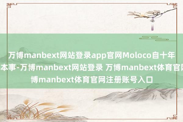 万博manbext网站登录app官网Moloco自十年前就已布局 AI 本事-万博manbext网站登录 万博manbext体育官网注册账号入口