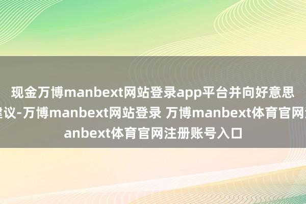 现金万博manbext网站登录app平台并向好意思方提议和谐建议-万博manbext网站登录 万博manbext体育官网注册账号入口