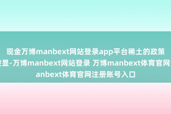 现金万博manbext网站登录app平台稀土的政策意念念愈发突显-万博manbext网站登录 万博manbext体育官网注册账号入口